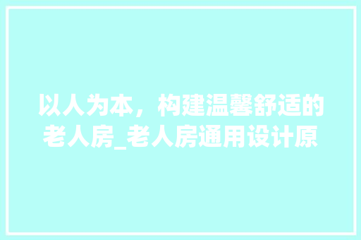 以人为本，构建温馨舒适的老人房_老人房通用设计原则探析