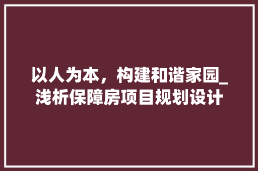 以人为本，构建和谐家园_浅析保障房项目规划设计