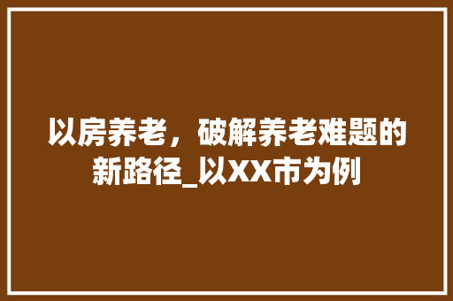 以房养老，破解养老难题的新路径_以XX市为例 门窗装修