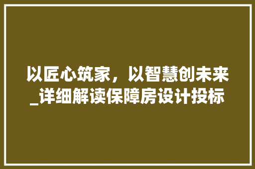 以匠心筑家，以智慧创未来_详细解读保障房设计投标文件