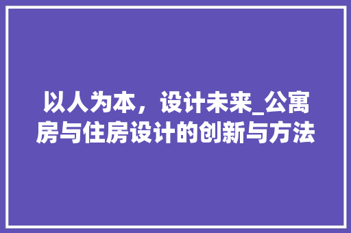 以人为本，设计未来_公寓房与住房设计的创新与方法