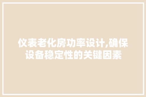 仪表老化房功率设计,确保设备稳定性的关键因素
