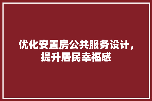 优化安置房公共服务设计，提升居民幸福感