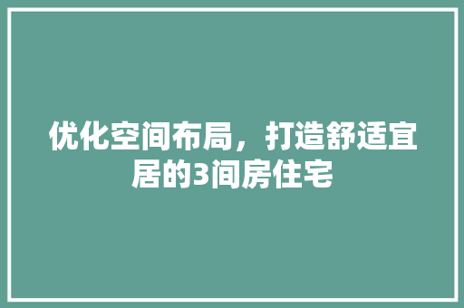优化空间布局，打造舒适宜居的3间房住宅