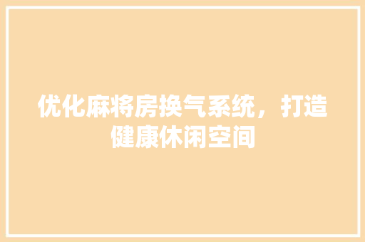 优化麻将房换气系统，打造健康休闲空间
