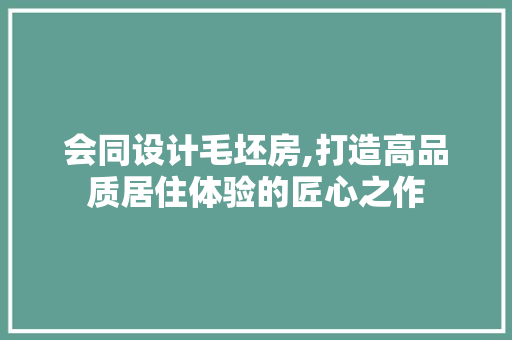 会同设计毛坯房,打造高品质居住体验的匠心之作
