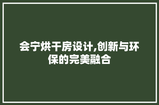 会宁烘干房设计,创新与环保的完美融合