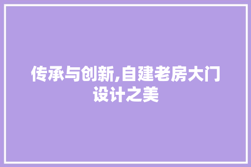 传承与创新,自建老房大门设计之美