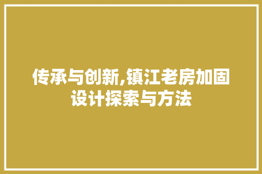 传承与创新,镇江老房加固设计探索与方法