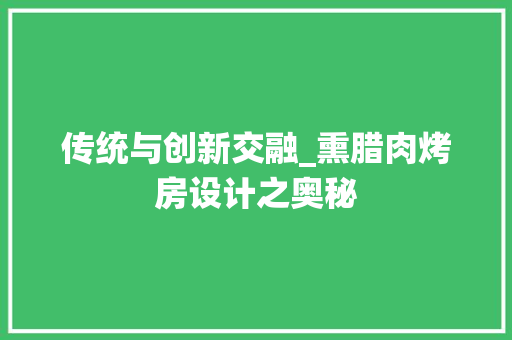 传统与创新交融_熏腊肉烤房设计之奥秘