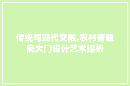 传统与现代交融,农村普通房大门设计艺术探析