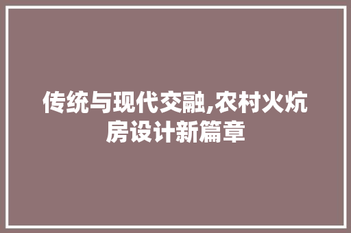 传统与现代交融,农村火炕房设计新篇章