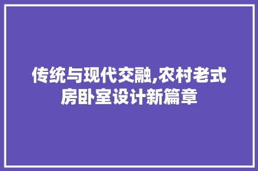 传统与现代交融,农村老式房卧室设计新篇章