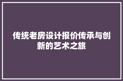 传统老房设计报价传承与创新的艺术之旅 装修材料