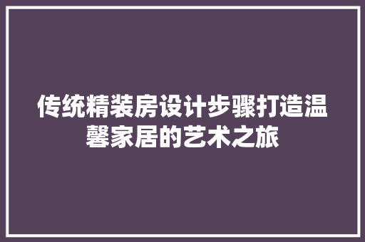 传统精装房设计步骤打造温馨家居的艺术之旅