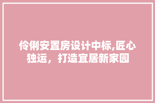 伶俐安置房设计中标,匠心独运，打造宜居新家园