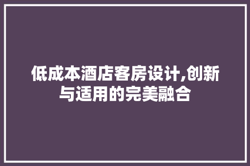 低成本酒店客房设计,创新与适用的完美融合