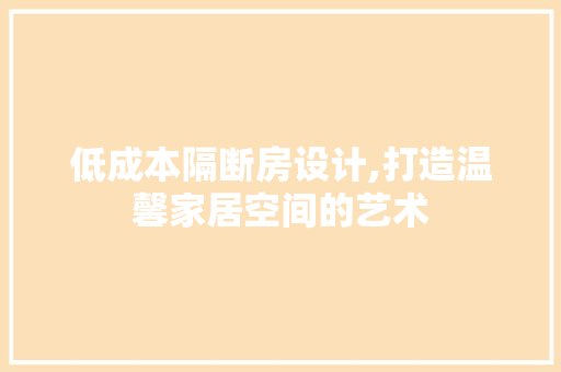 低成本隔断房设计,打造温馨家居空间的艺术