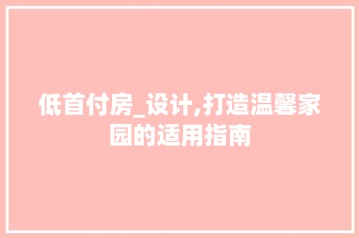 低首付房_设计,打造温馨家园的适用指南