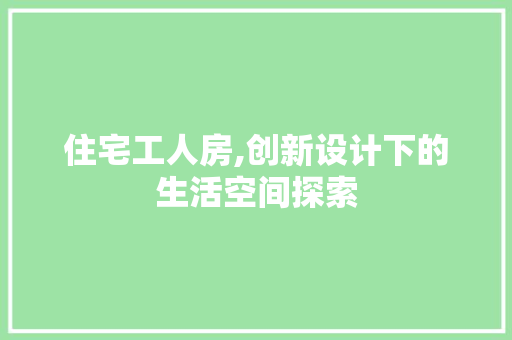 住宅工人房,创新设计下的生活空间探索