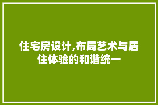住宅房设计,布局艺术与居住体验的和谐统一