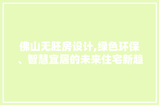 佛山无胚房设计,绿色环保、智慧宜居的未来住宅新趋势