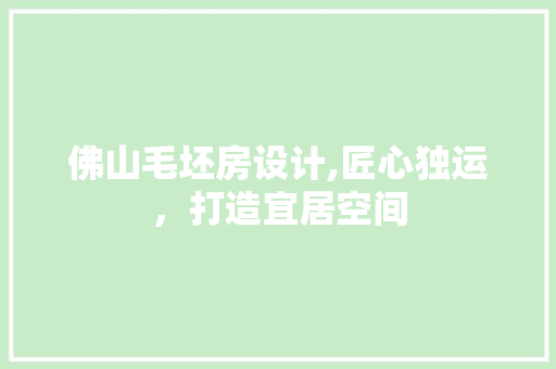 佛山毛坯房设计,匠心独运，打造宜居空间