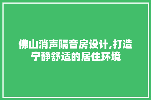 佛山消声隔音房设计,打造宁静舒适的居住环境