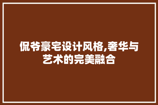 侃爷豪宅设计风格,奢华与艺术的完美融合