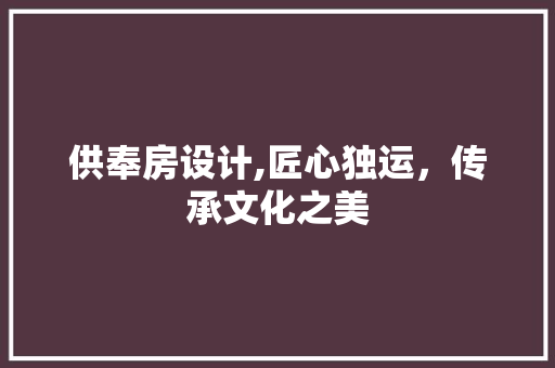 供奉房设计,匠心独运，传承文化之美