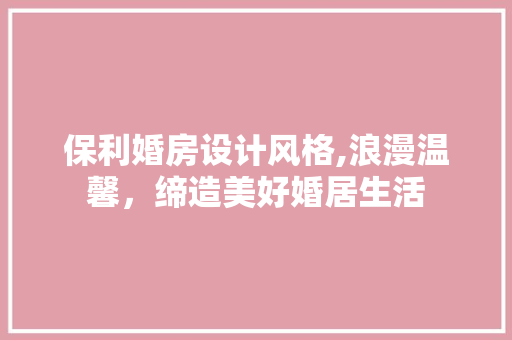 保利婚房设计风格,浪漫温馨，缔造美好婚居生活