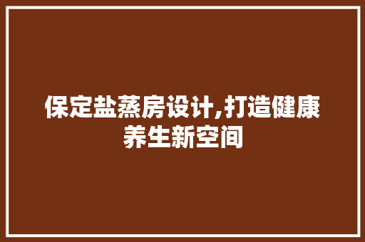 保定盐蒸房设计,打造健康养生新空间