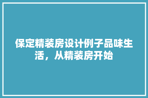 保定精装房设计例子品味生活，从精装房开始