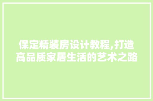 保定精装房设计教程,打造高品质家居生活的艺术之路