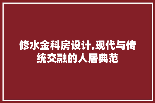 修水金科房设计,现代与传统交融的人居典范