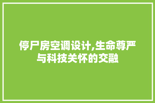 停尸房空调设计,生命尊严与科技关怀的交融