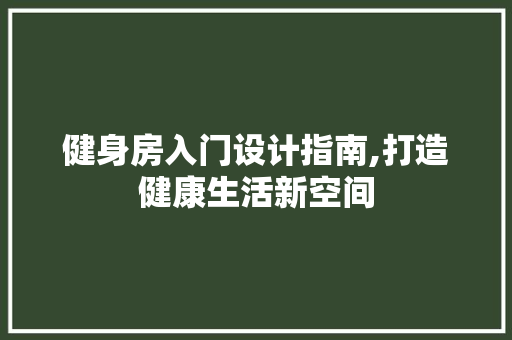 健身房入门设计指南,打造健康生活新空间