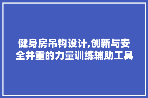 健身房吊钩设计,创新与安全并重的力量训练辅助工具