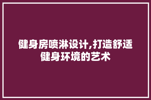 健身房喷淋设计,打造舒适健身环境的艺术