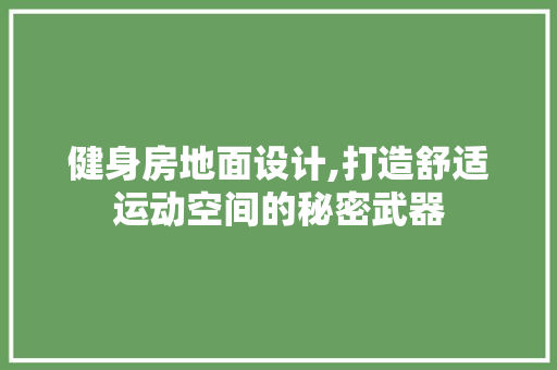 健身房地面设计,打造舒适运动空间的秘密武器