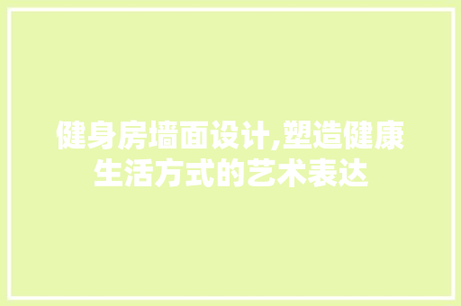 健身房墙面设计,塑造健康生活方式的艺术表达