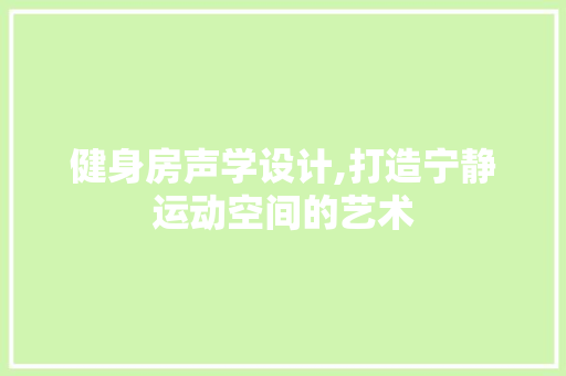 健身房声学设计,打造宁静运动空间的艺术