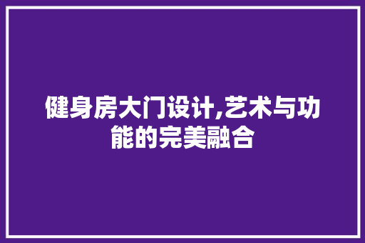 健身房大门设计,艺术与功能的完美融合