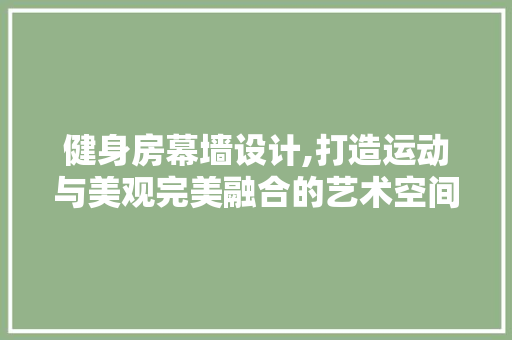 健身房幕墙设计,打造运动与美观完美融合的艺术空间