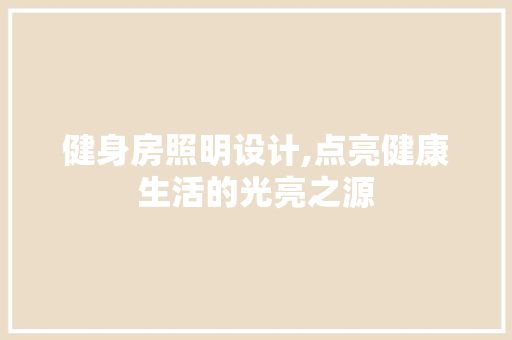 健身房照明设计,点亮健康生活的光亮之源