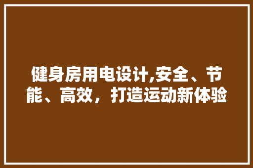 健身房用电设计,安全、节能、高效，打造运动新体验