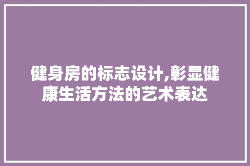 健身房的标志设计,彰显健康生活方法的艺术表达
