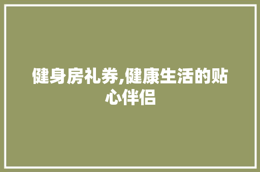 健身房礼券,健康生活的贴心伴侣