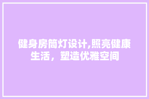 健身房筒灯设计,照亮健康生活，塑造优雅空间