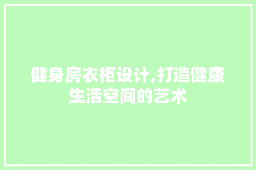 健身房衣柜设计,打造健康生活空间的艺术